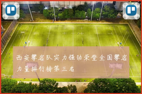 西安攀岩队实力强劲荣登全国攀岩力量排行榜第三名