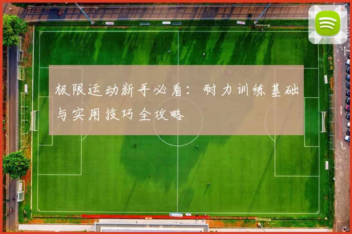 极限运动新手必看：耐力训练基础与实用技巧全攻略