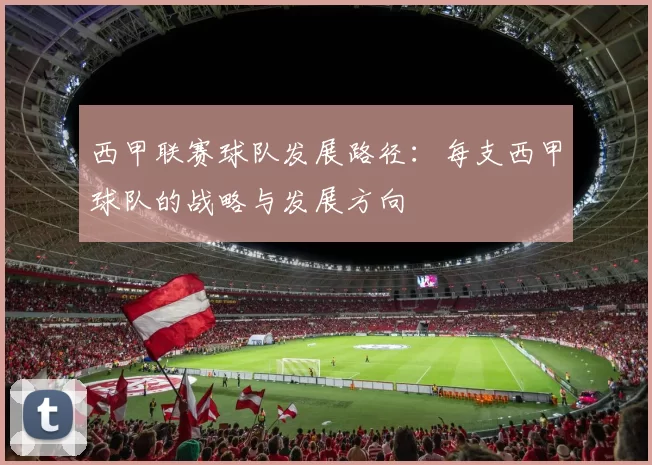 西甲联赛球队发展路径：每支西甲球队的战略与发展方向
