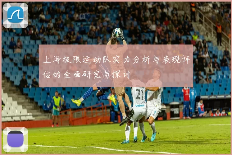 上海极限运动队实力分析与表现评估的全面研究与探讨