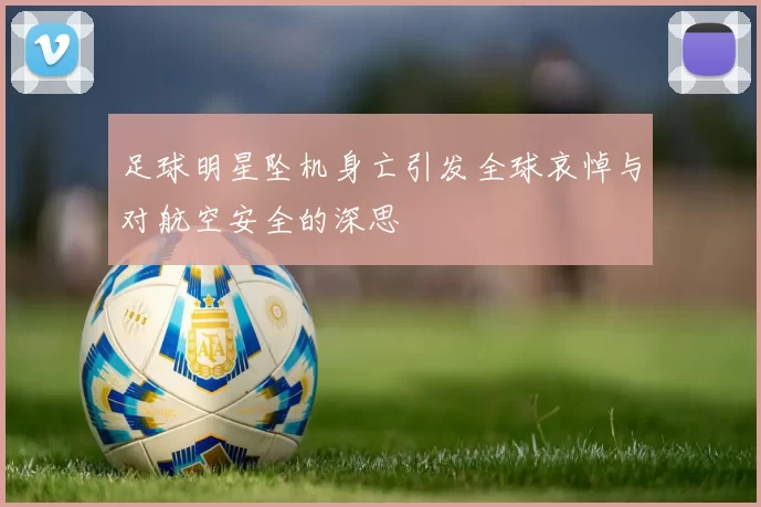 足球明星坠机身亡引发全球哀悼与对航空安全的深思