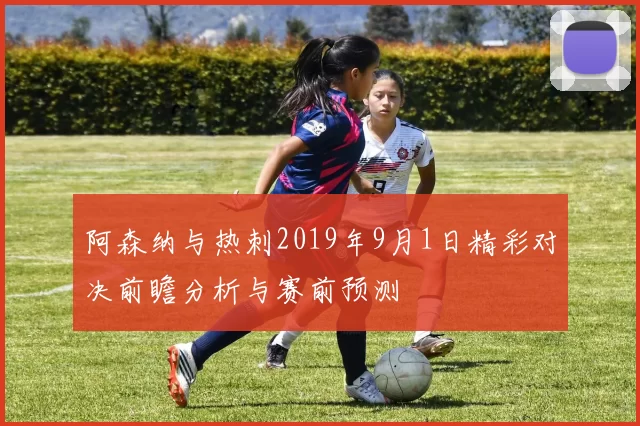 阿森纳与热刺2019年9月1日精彩对决前瞻分析与赛前预测