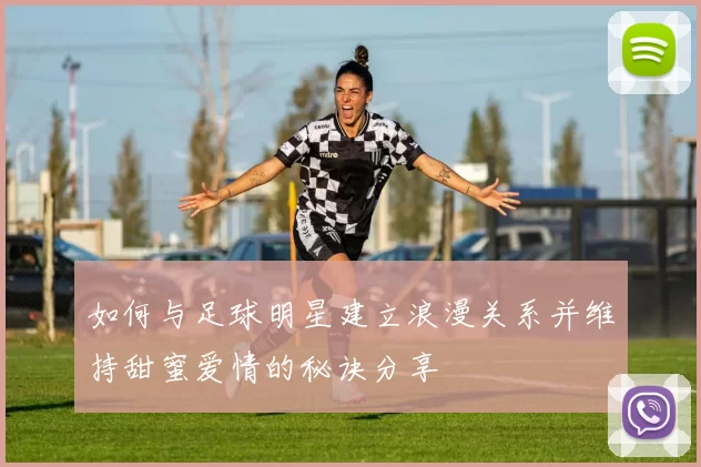 如何与足球明星建立浪漫关系并维持甜蜜爱情的秘诀分享