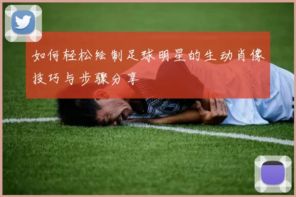 如何轻松绘制足球明星的生动肖像技巧与步骤分享