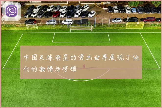 中国足球明星的漫画世界展现了他们的激情与梦想