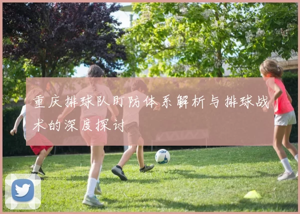 重庆排球队盯防体系解析与排球战术的深度探讨