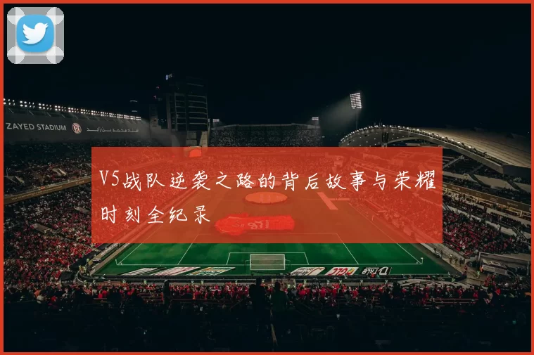 V5战队逆袭之路的背后故事与荣耀时刻全纪录