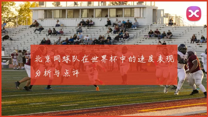 北京网球队在世界杯中的速度表现分析与点评