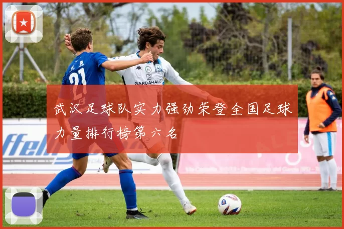 武汉足球队实力强劲荣登全国足球力量排行榜第六名