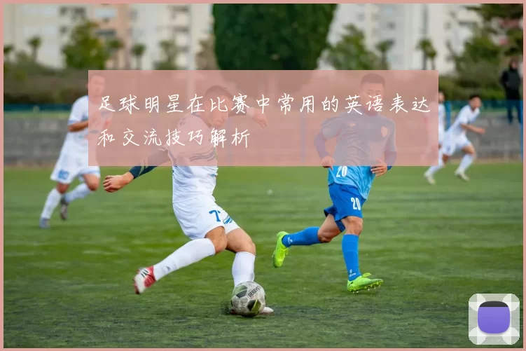 足球明星在比赛中常用的英语表达和交流技巧解析