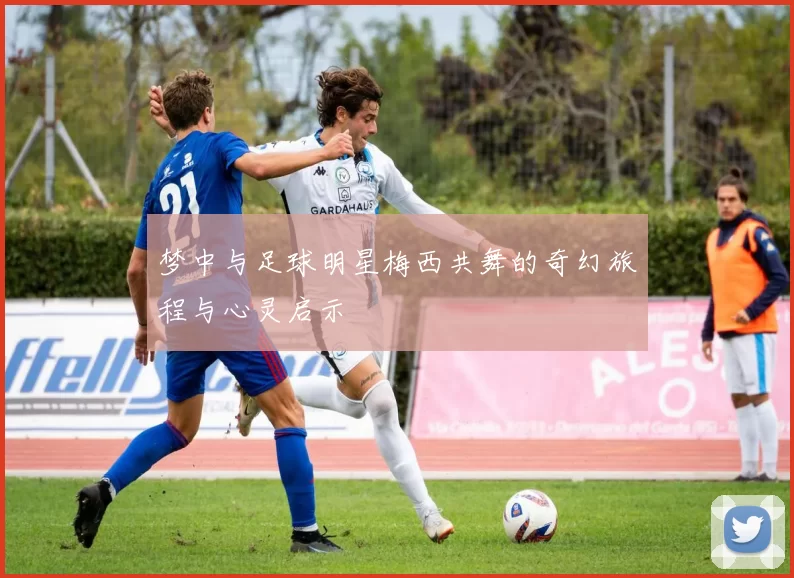 梦中与足球明星梅西共舞的奇幻旅程与心灵启示