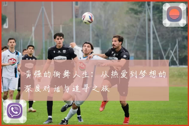 黄强的街舞人生：从热爱到梦想的深度对话与追寻之旅