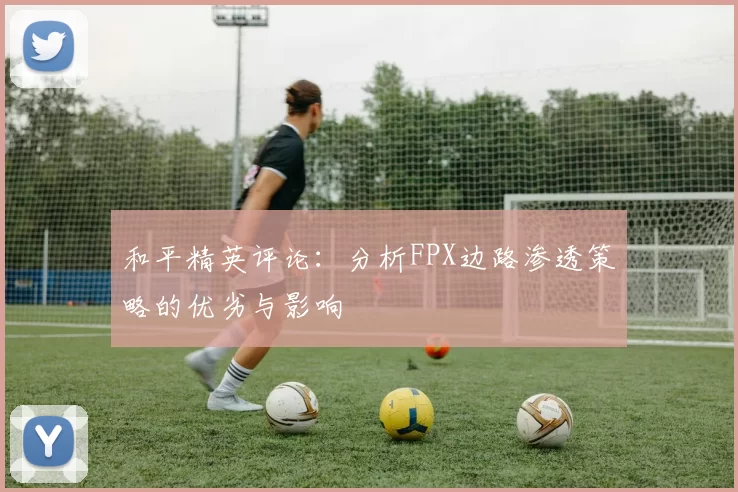 和平精英评论：分析FPX边路渗透策略的优劣与影响