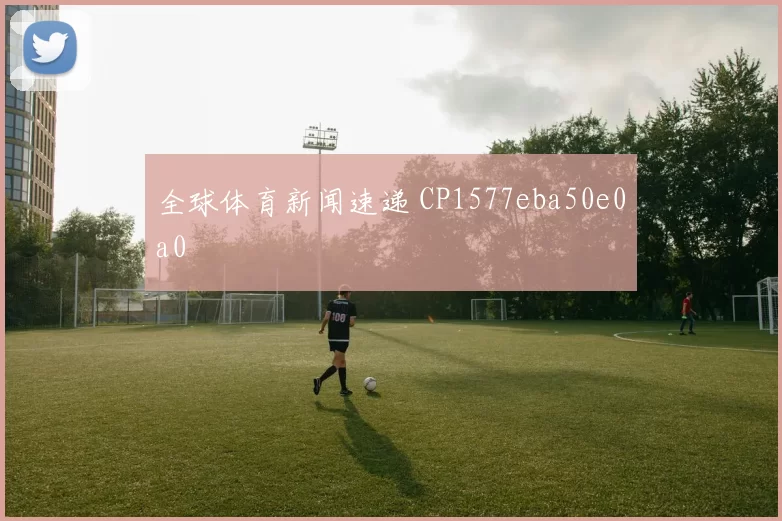 全球体育新闻速递 CP1577eba50e0a0