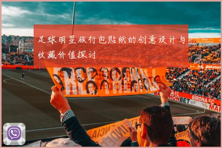 足球明星旅行包贴纸的创意设计与收藏价值探讨