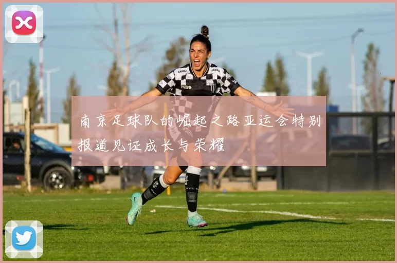 南京足球队的崛起之路亚运会特别报道见证成长与荣耀
