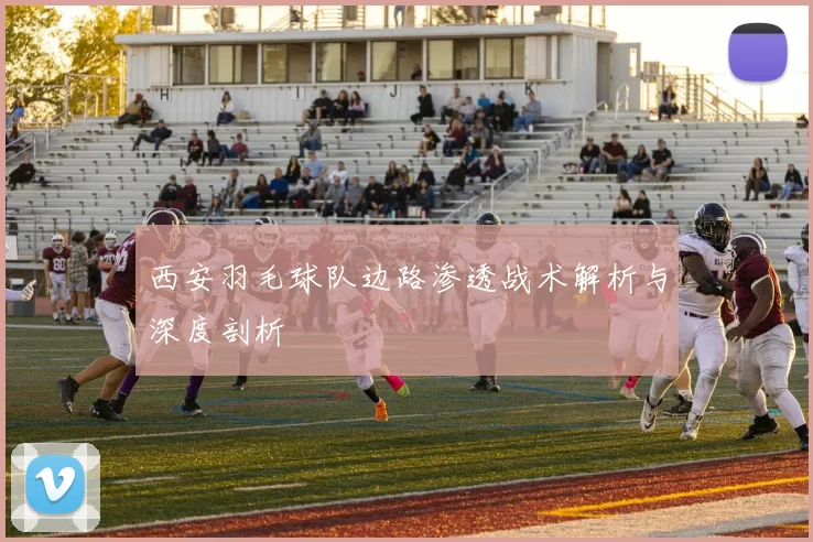 西安羽毛球队边路渗透战术解析与深度剖析