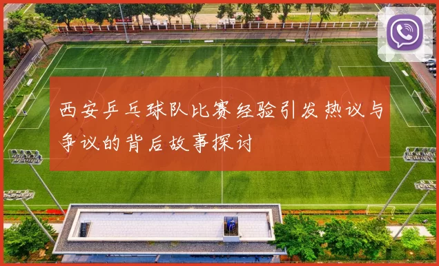西安乒乓球队比赛经验引发热议与争议的背后故事探讨
