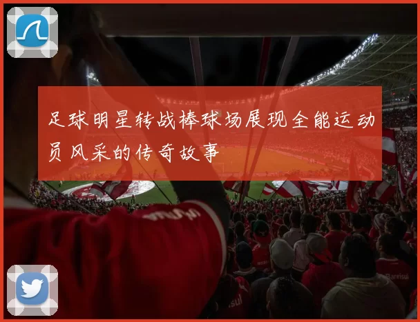 足球明星转战棒球场展现全能运动员风采的传奇故事