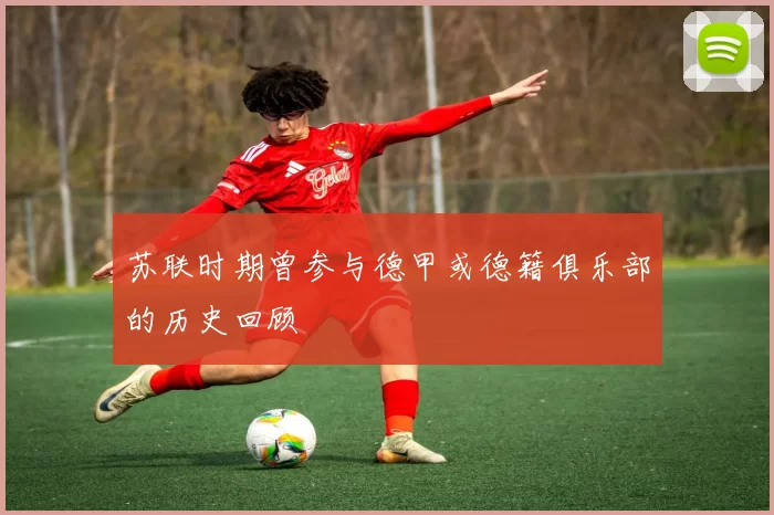 苏联时期曾参与德甲或德籍俱乐部的历史回顾
