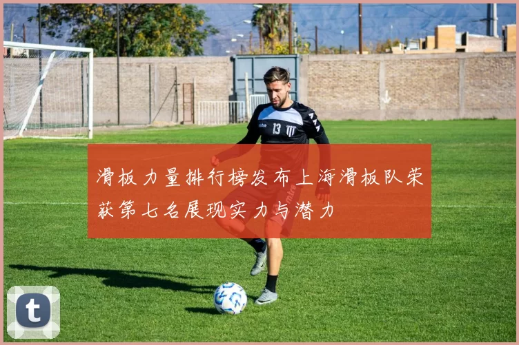 滑板力量排行榜发布上海滑板队荣获第七名展现实力与潜力