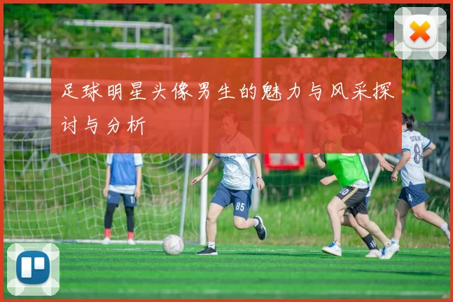 足球明星头像男生的魅力与风采探讨与分析