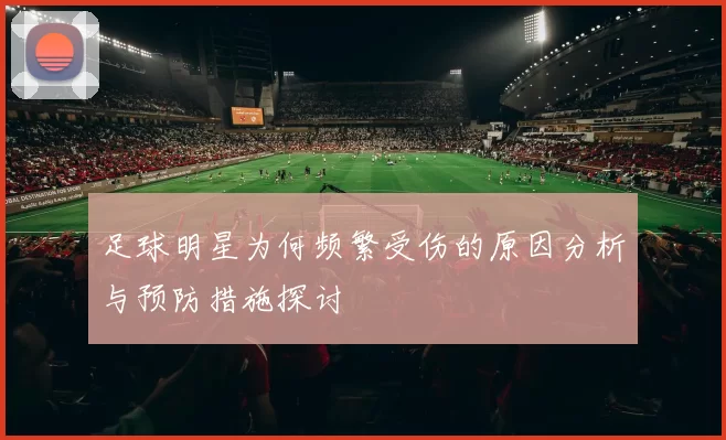 足球明星为何频繁受伤的原因分析与预防措施探讨