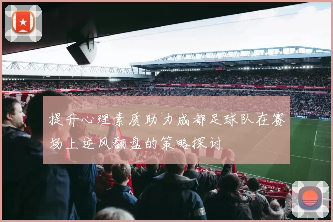 提升心理素质助力成都足球队在赛场上逆风翻盘的策略探讨