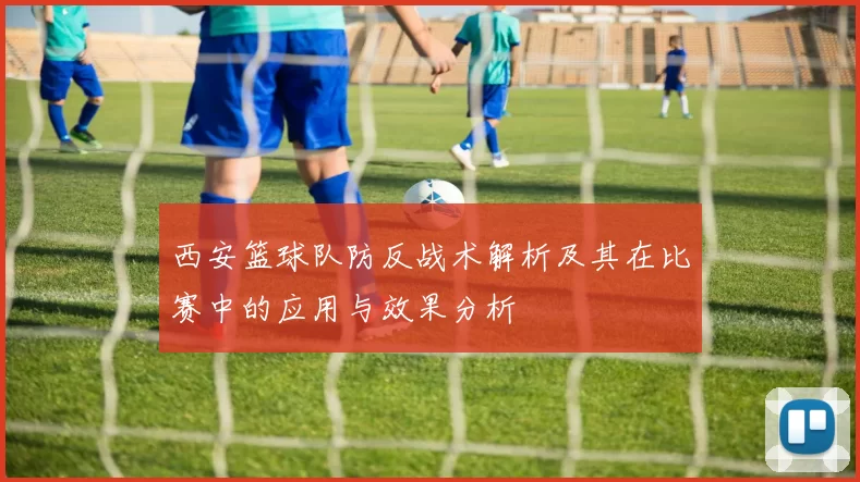 西安篮球队防反战术解析及其在比赛中的应用与效果分析