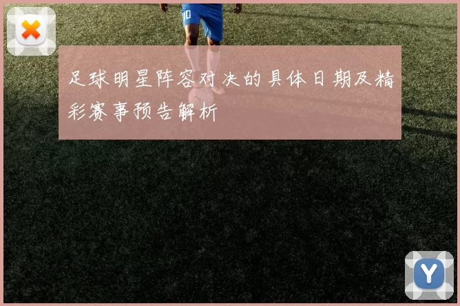 足球明星阵容对决的具体日期及精彩赛事预告解析