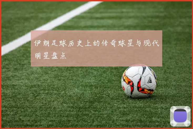 伊朗足球历史上的传奇球星与现代明星盘点