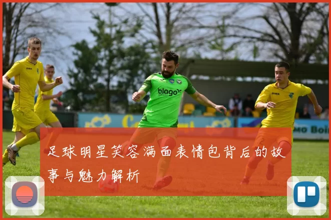 足球明星笑容满面表情包背后的故事与魅力解析
