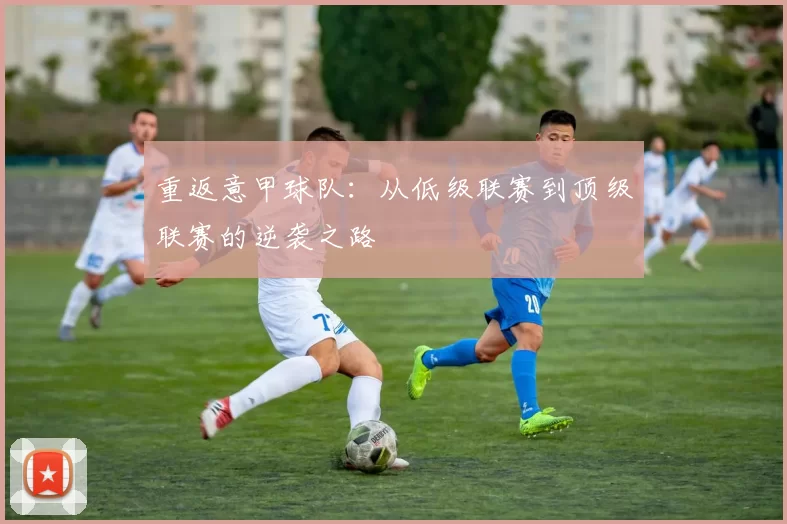 重返意甲球队：从低级联赛到顶级联赛的逆袭之路
