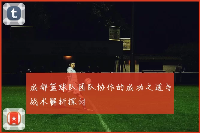 成都篮球队团队协作的成功之道与战术解析探讨