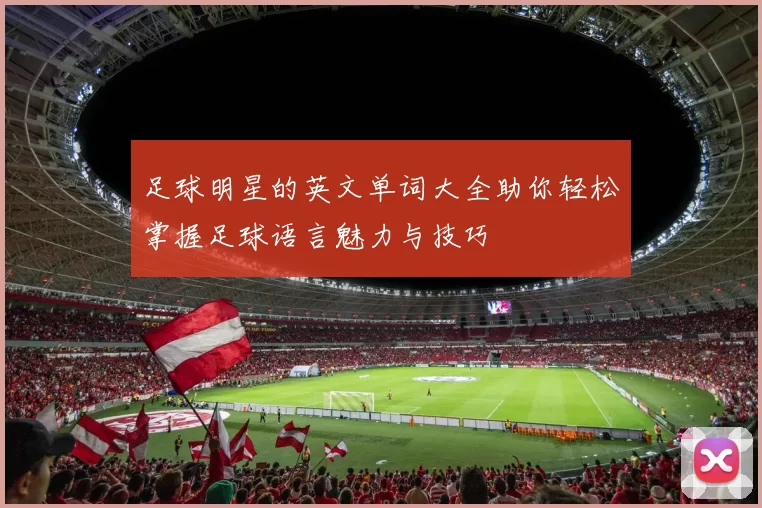 足球明星的英文单词大全助你轻松掌握足球语言魅力与技巧