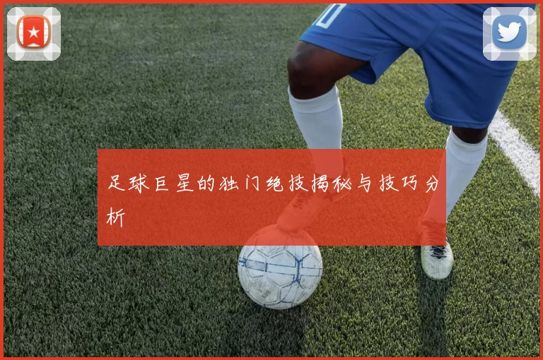 足球巨星的独门绝技揭秘与技巧分析