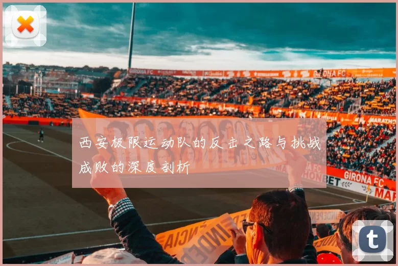 西安极限运动队的反击之路与挑战成败的深度剖析