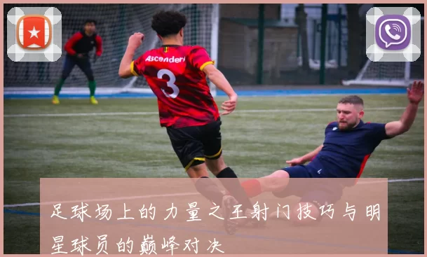 足球场上的力量之王射门技巧与明星球员的巅峰对决