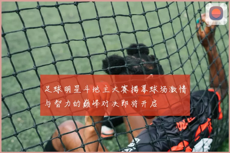 足球明星斗地主大赛揭幕球场激情与智力的巅峰对决即将开启