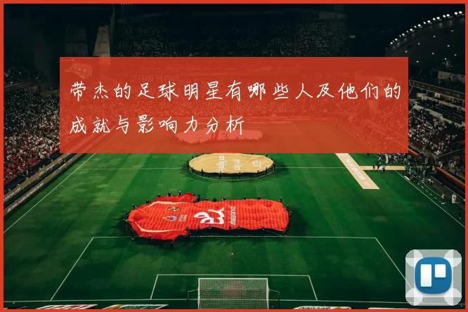 带杰的足球明星有哪些人及他们的成就与影响力分析