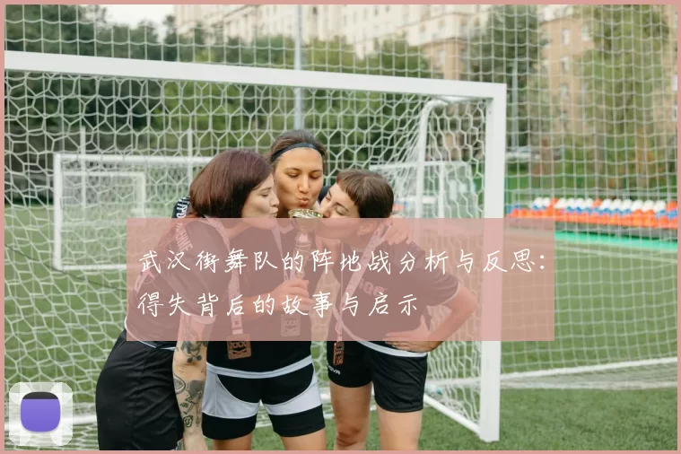 武汉街舞队的阵地战分析与反思：得失背后的故事与启示