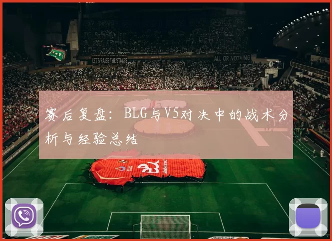 赛后复盘：BLG与V5对决中的战术分析与经验总结
