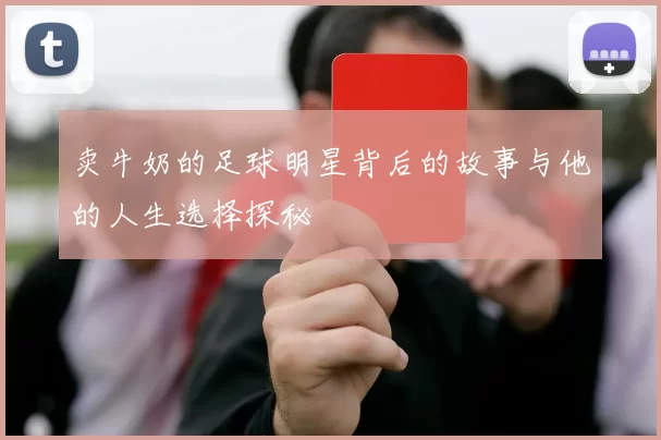 卖牛奶的足球明星背后的故事与他的人生选择探秘