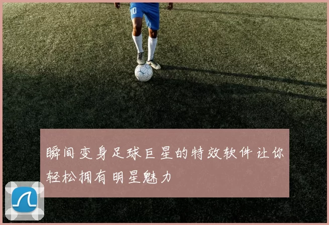 瞬间变身足球巨星的特效软件让你轻松拥有明星魅力