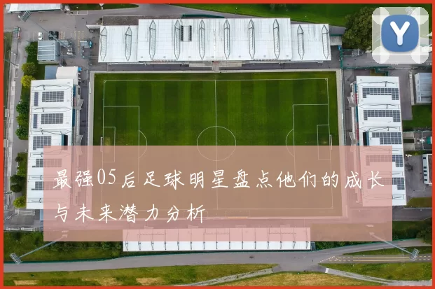 最强05后足球明星盘点他们的成长与未来潜力分析