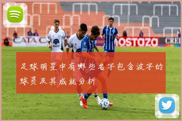 足球明星中有哪些名字包含波字的球员及其成就分析