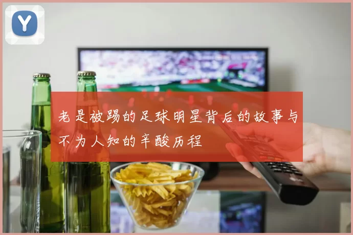 老是被踢的足球明星背后的故事与不为人知的辛酸历程