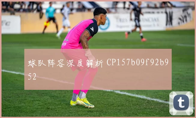 球队阵容深度解析 CP157b09f92b952