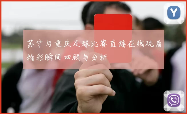苏宁与重庆足球比赛直播在线观看精彩瞬间回顾与分析
