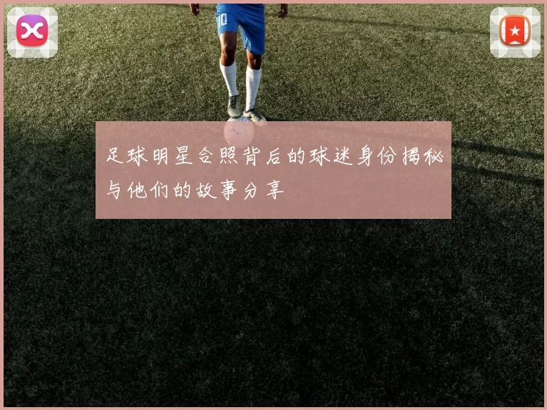 足球明星合照背后的球迷身份揭秘与他们的故事分享